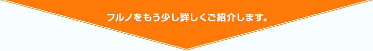 フルノをもう少し詳しくご紹介します。