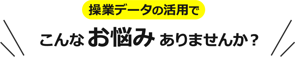 操業データの活用でこんなお悩みありませんか？