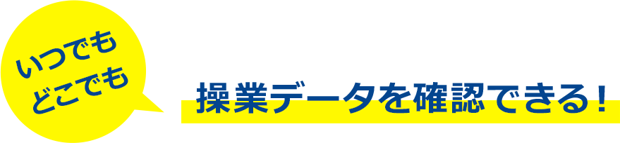 いつでもどこでも操業データを確認できる！