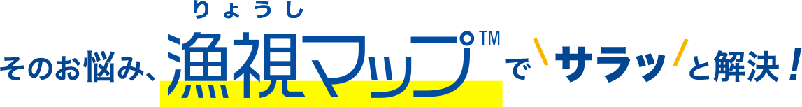 そのお悩み、漁視マップ™でサラッと解決